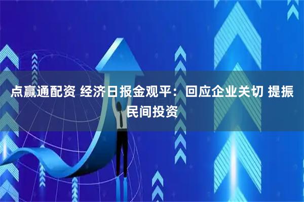 点赢通配资 经济日报金观平：回应企业关切 提振民间投资