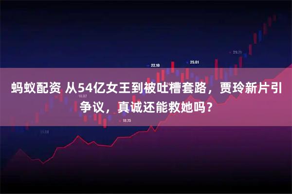 蚂蚁配资 从54亿女王到被吐槽套路，贾玲新片引争议，真诚还能救她吗？