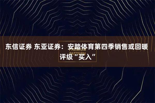 东信证券 东亚证券：安踏体育第四季销售或回暖 评级“买入”