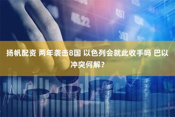 扬帆配资 两年袭击8国 以色列会就此收手吗 巴以冲突何解？