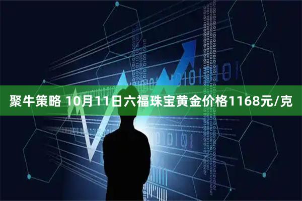 聚牛策略 10月11日六福珠宝黄金价格1168元/克