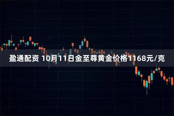 盈通配资 10月11日金至尊黄金价格1168元/克