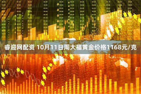 睿迎网配资 10月11日周大福黄金价格1168元/克
