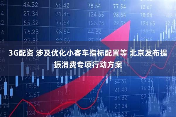 3G配资 涉及优化小客车指标配置等 北京发布提振消费专项行动方案