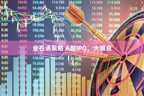 金石通策略 A股IPO，大消息