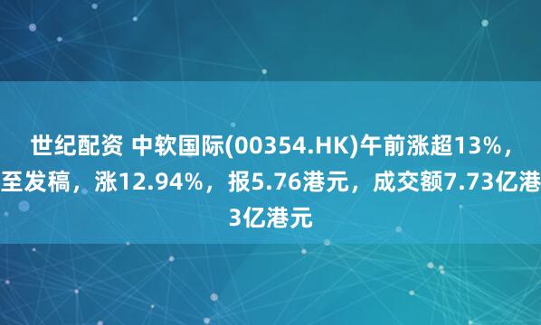 世纪配资 中软国际(00354.HK)午前涨超13%，截至发稿，涨12.94%，报5.76港元，成交额7.73亿港元
