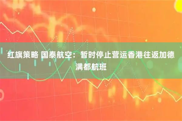 红旗策略 国泰航空：暂时停止营运香港往返加德满都航班