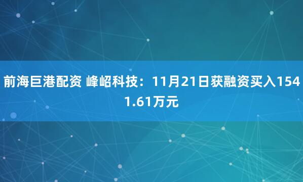 前海巨港配资 峰岹科技：11月21日获融资买入1541.61万元