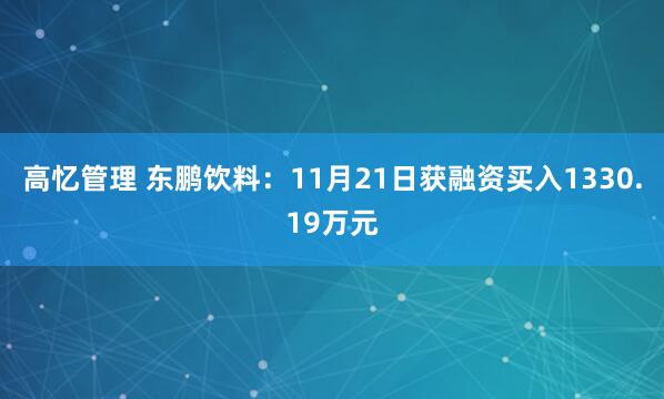 高忆管理 东鹏饮料：11月21日获融资买入1330.19万元