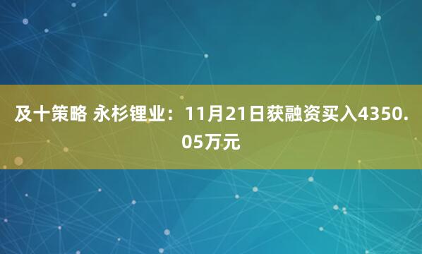 及十策略 永杉锂业：11月21日获融资买入4350.05万元