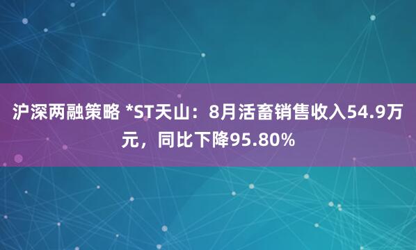 沪深两融策略 *ST天山：8月活畜销售收入54.9万元，同比下降95.80%