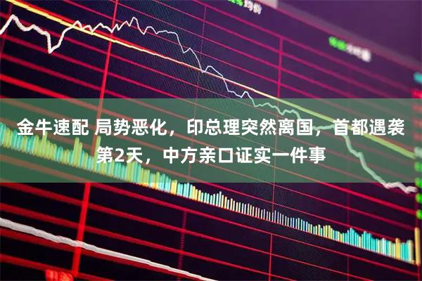 金牛速配 局势恶化，印总理突然离国，首都遇袭第2天，中方亲口证实一件事